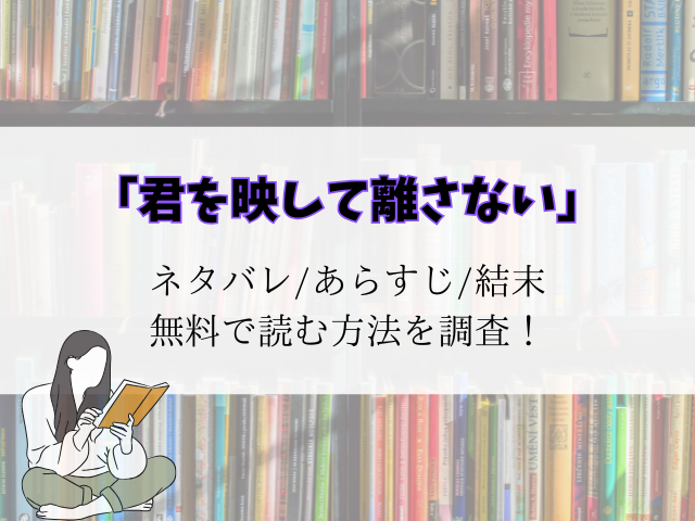 【君を映して離さない】最新話までのネタバレ！あらすじと登場人物一覧をご紹介