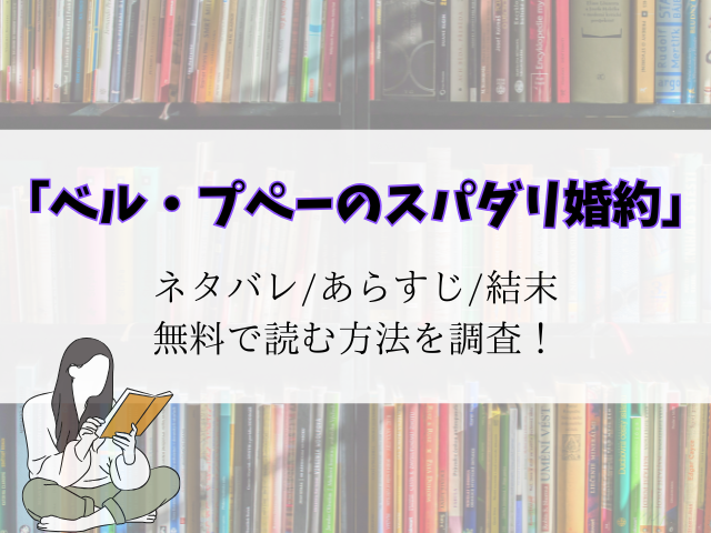 【ベル・プペーのスパダリ婚約】最新話までネタバレ！結末予想とあらすじをご紹介！